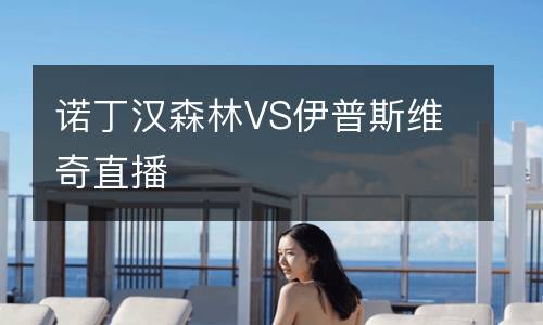 诺丁汉森林VS伊普斯维奇直播